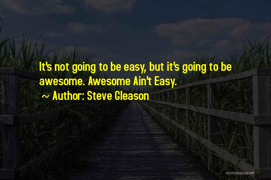 Steve Gleason Quotes: It's Not Going To Be Easy, But It's Going To Be Awesome. Awesome Ain't Easy.