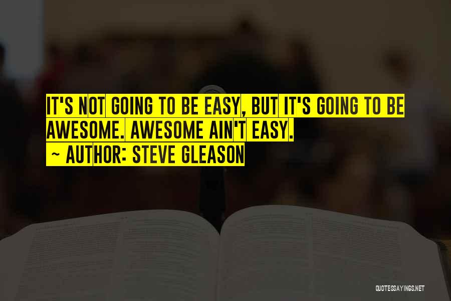 Steve Gleason Quotes: It's Not Going To Be Easy, But It's Going To Be Awesome. Awesome Ain't Easy.