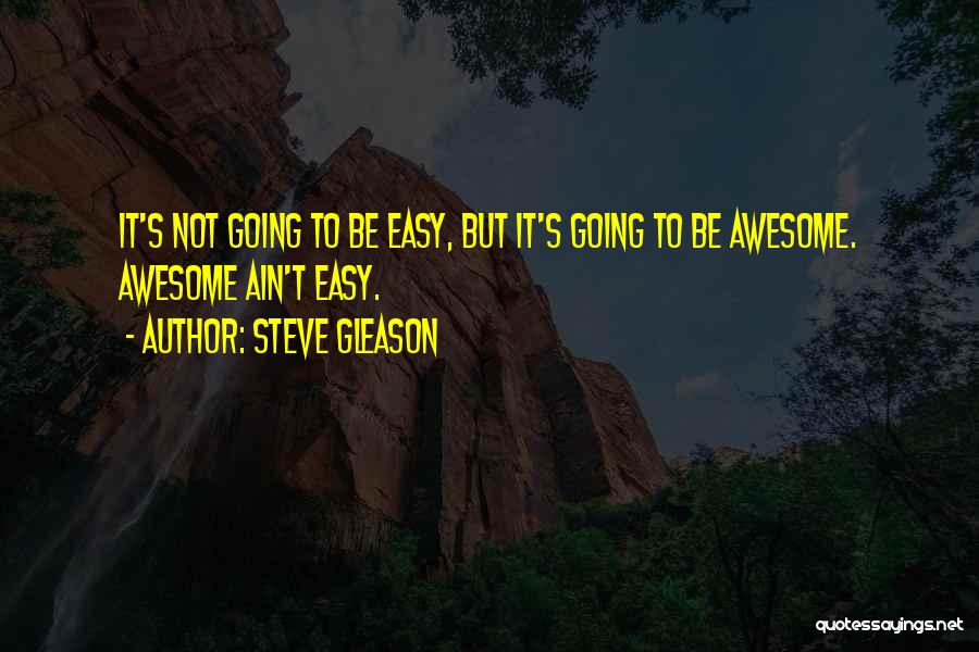 Steve Gleason Quotes: It's Not Going To Be Easy, But It's Going To Be Awesome. Awesome Ain't Easy.