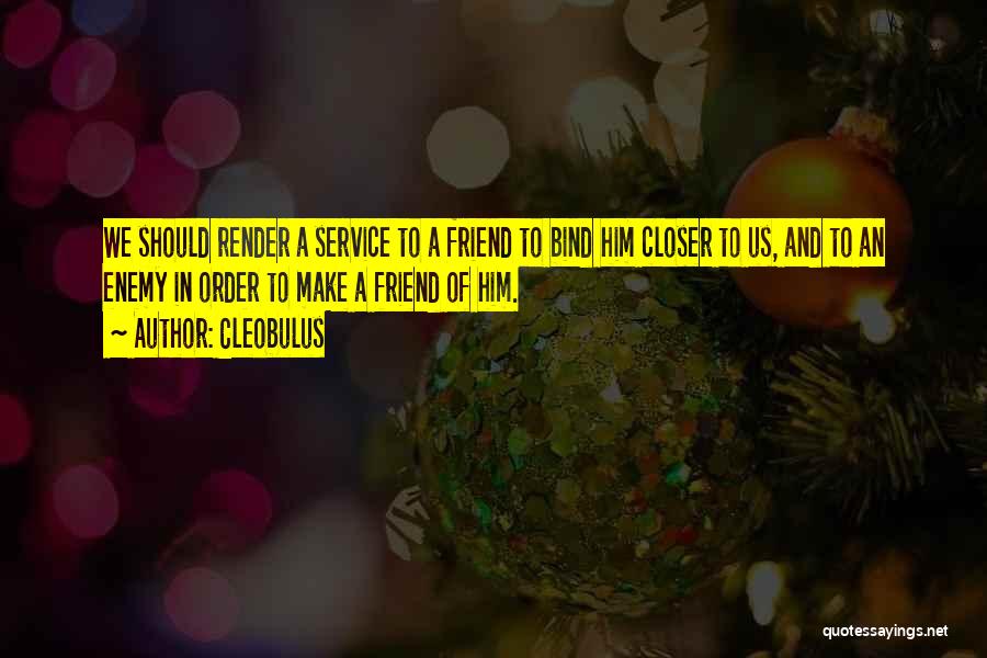 Cleobulus Quotes: We Should Render A Service To A Friend To Bind Him Closer To Us, And To An Enemy In Order