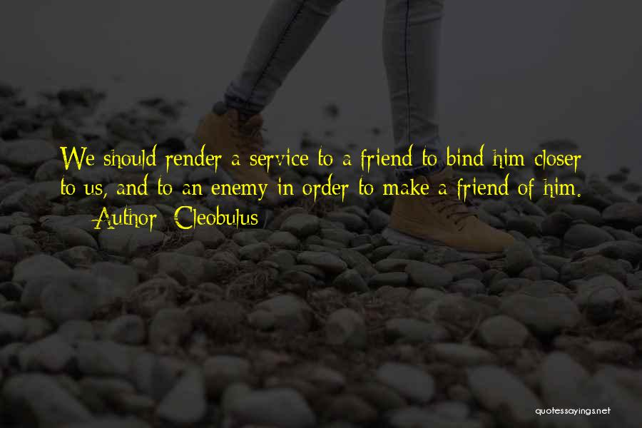 Cleobulus Quotes: We Should Render A Service To A Friend To Bind Him Closer To Us, And To An Enemy In Order