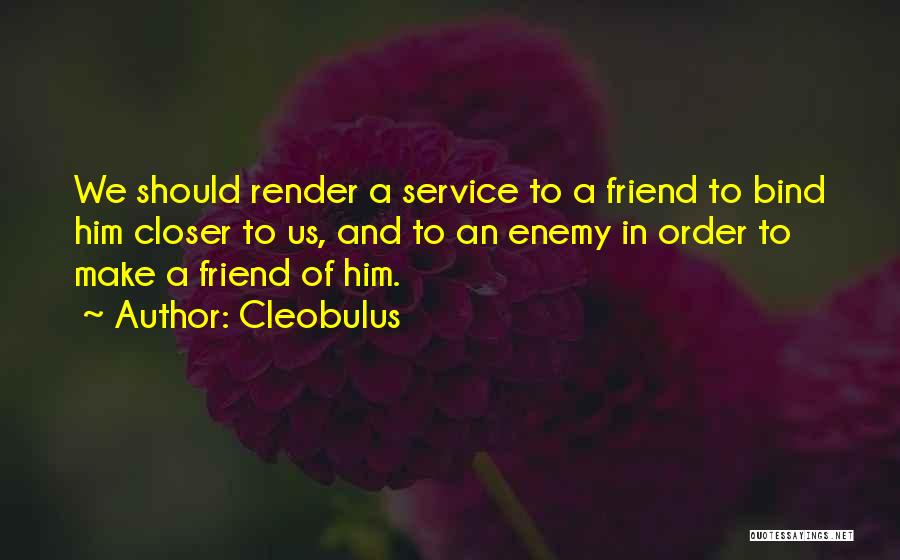 Cleobulus Quotes: We Should Render A Service To A Friend To Bind Him Closer To Us, And To An Enemy In Order