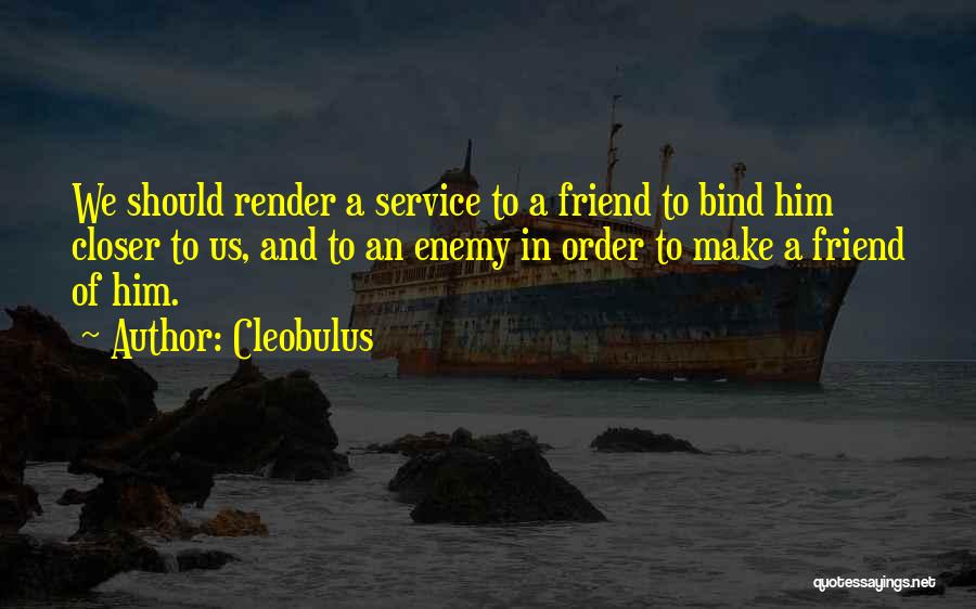 Cleobulus Quotes: We Should Render A Service To A Friend To Bind Him Closer To Us, And To An Enemy In Order