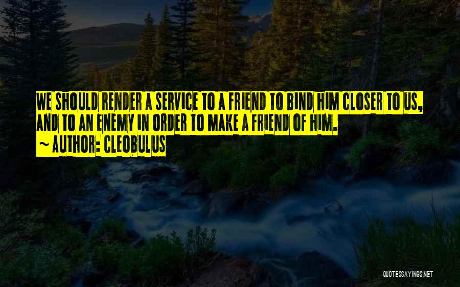 Cleobulus Quotes: We Should Render A Service To A Friend To Bind Him Closer To Us, And To An Enemy In Order