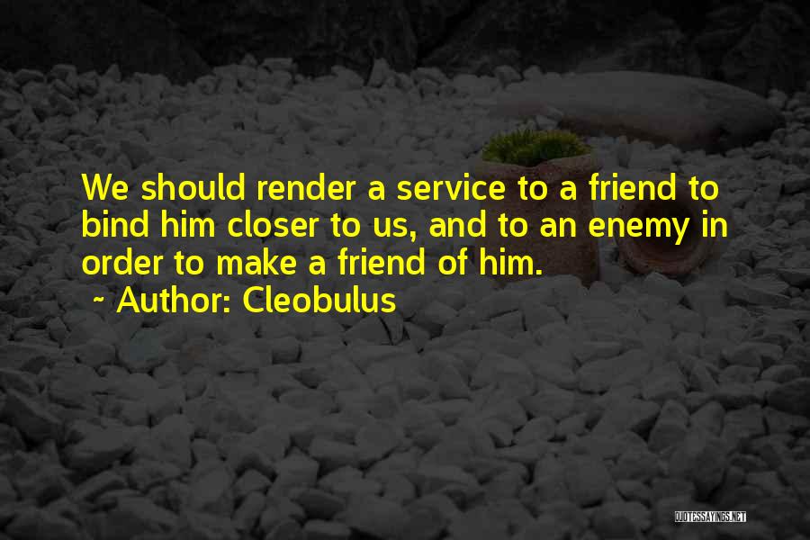 Cleobulus Quotes: We Should Render A Service To A Friend To Bind Him Closer To Us, And To An Enemy In Order