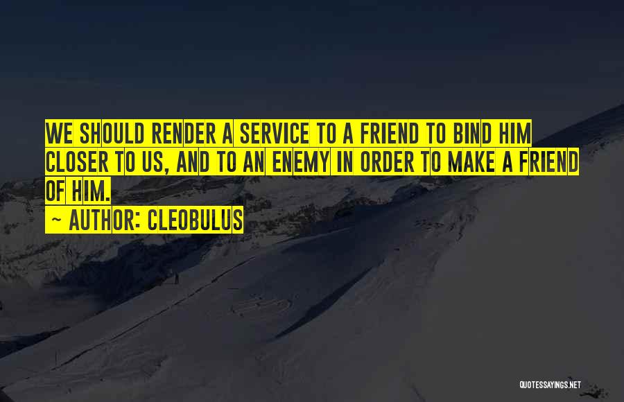 Cleobulus Quotes: We Should Render A Service To A Friend To Bind Him Closer To Us, And To An Enemy In Order