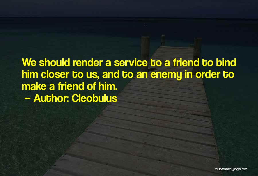 Cleobulus Quotes: We Should Render A Service To A Friend To Bind Him Closer To Us, And To An Enemy In Order