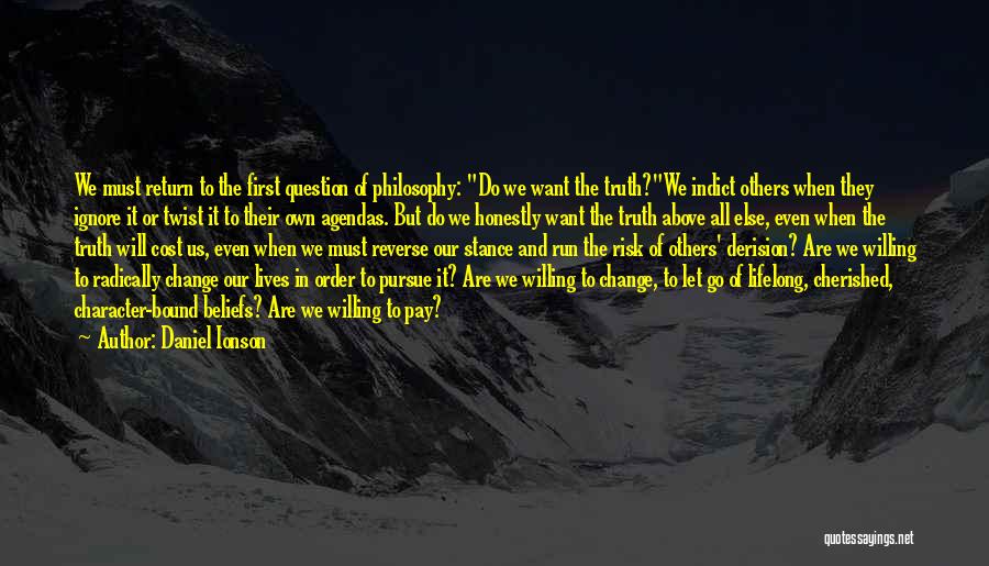 Daniel Ionson Quotes: We Must Return To The First Question Of Philosophy: Do We Want The Truth?we Indict Others When They Ignore It