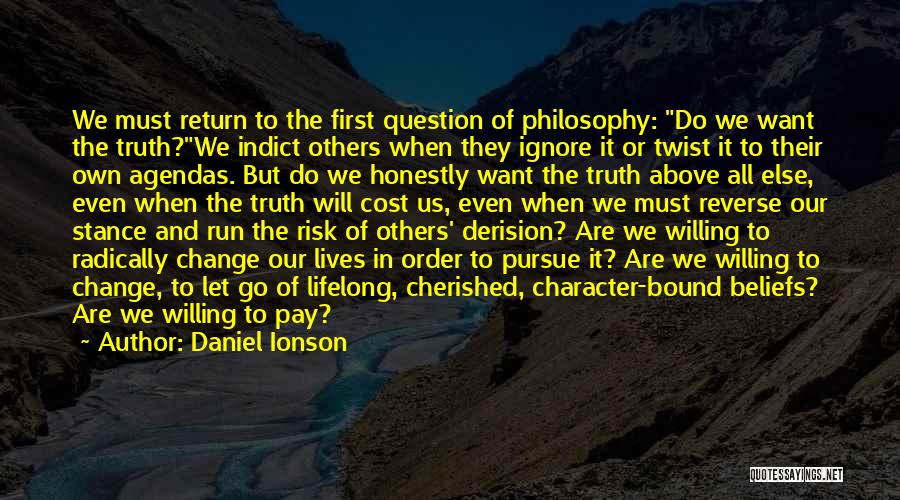 Daniel Ionson Quotes: We Must Return To The First Question Of Philosophy: Do We Want The Truth?we Indict Others When They Ignore It