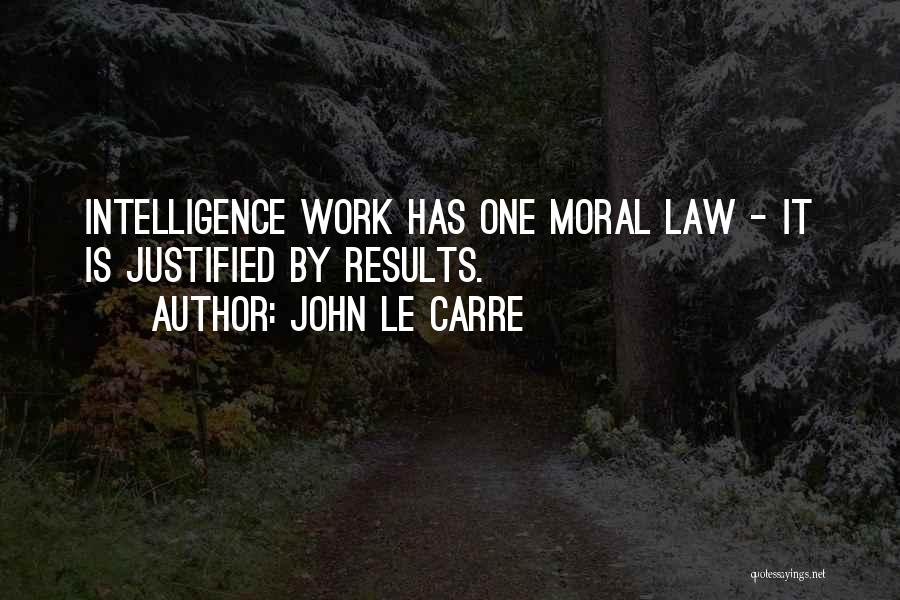 John Le Carre Quotes: Intelligence Work Has One Moral Law - It Is Justified By Results.