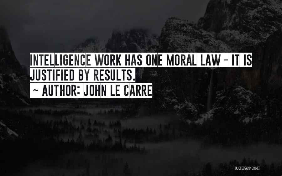 John Le Carre Quotes: Intelligence Work Has One Moral Law - It Is Justified By Results.