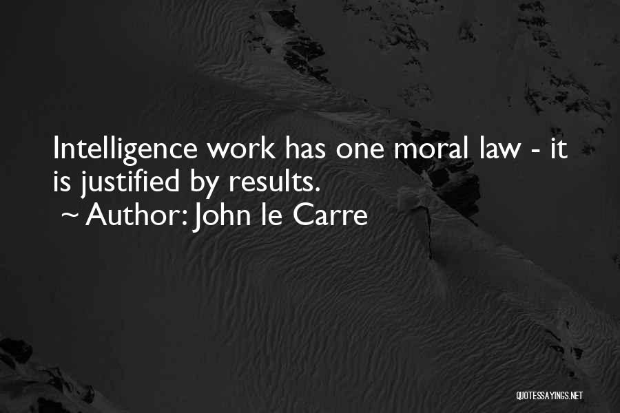 John Le Carre Quotes: Intelligence Work Has One Moral Law - It Is Justified By Results.