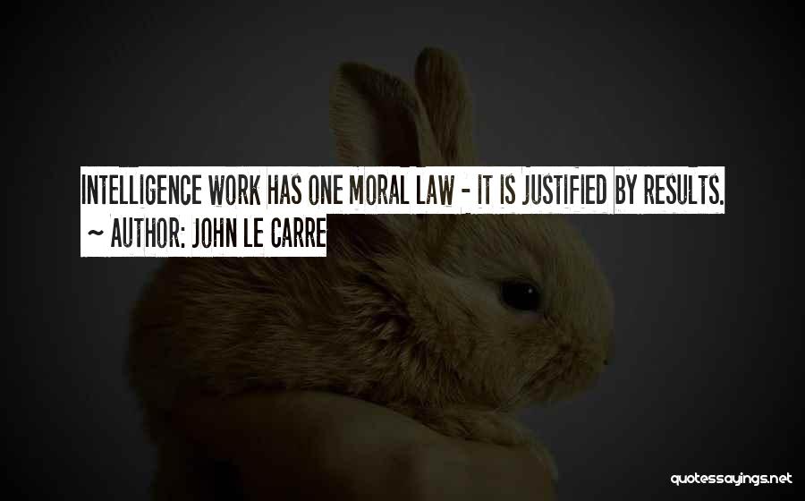 John Le Carre Quotes: Intelligence Work Has One Moral Law - It Is Justified By Results.