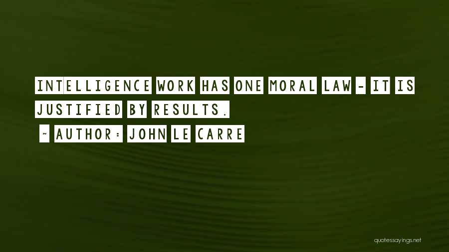 John Le Carre Quotes: Intelligence Work Has One Moral Law - It Is Justified By Results.