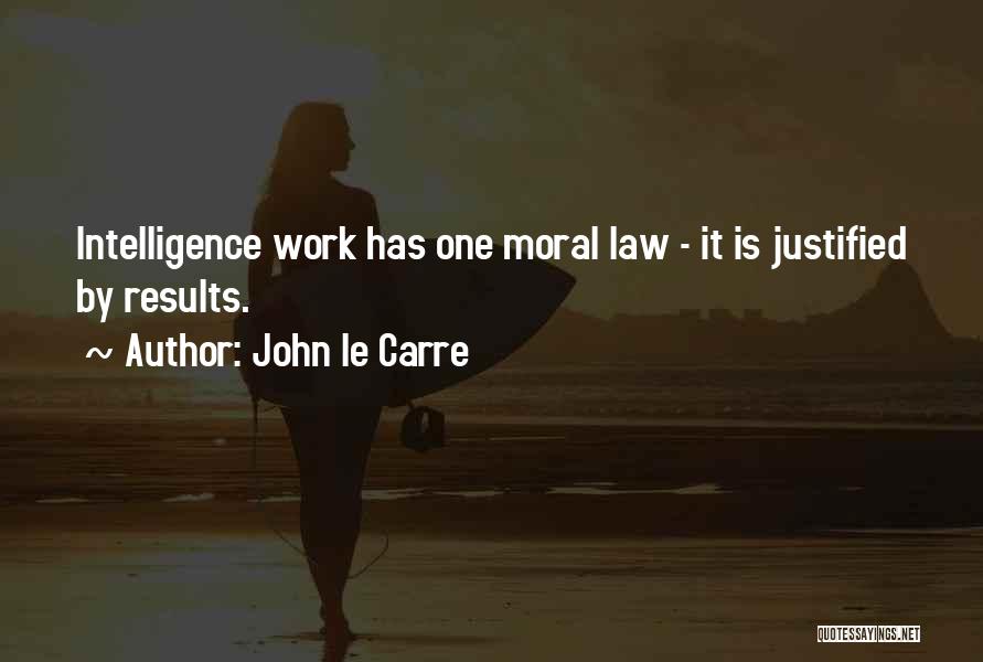 John Le Carre Quotes: Intelligence Work Has One Moral Law - It Is Justified By Results.