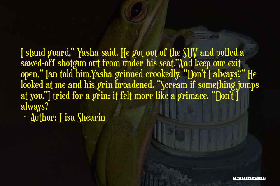 Lisa Shearin Quotes: I Stand Guard, Yasha Said. He Got Out Of The Suv And Pulled A Sawed-off Shotgun Out From Under His