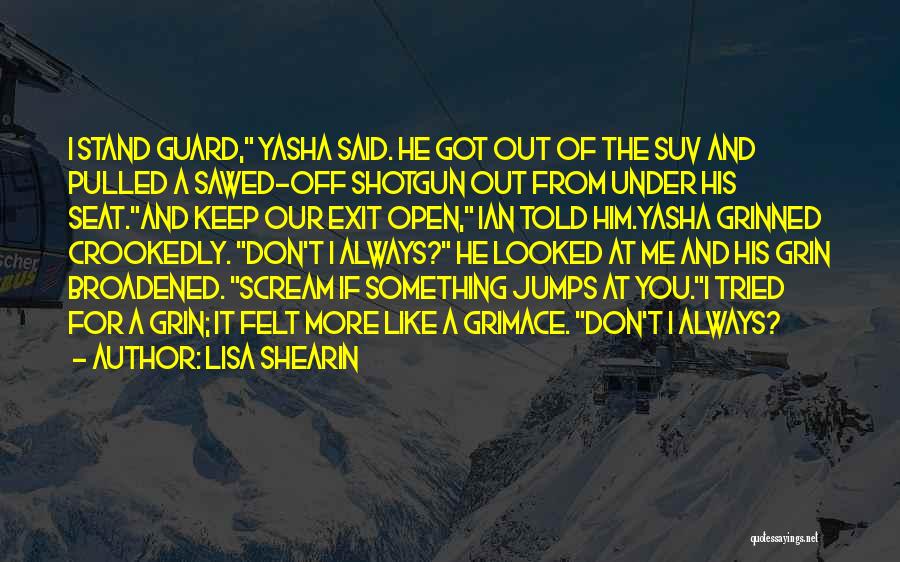 Lisa Shearin Quotes: I Stand Guard, Yasha Said. He Got Out Of The Suv And Pulled A Sawed-off Shotgun Out From Under His
