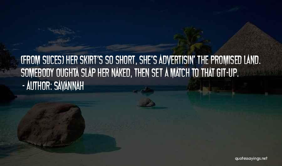 Savannah Quotes: (from Slices) Her Skirt's So Short, She's Advertisin' The Promised Land. Somebody Oughta Slap Her Naked, Then Set A Match