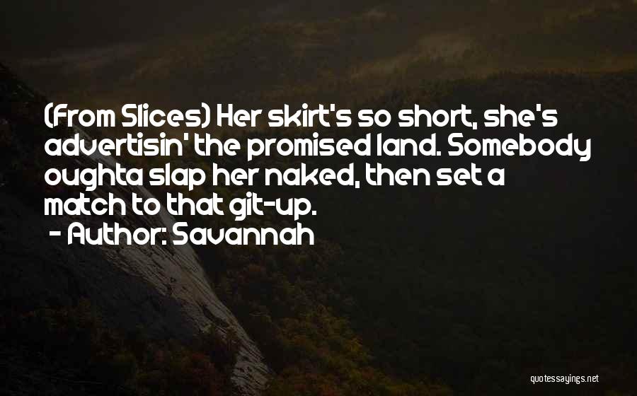 Savannah Quotes: (from Slices) Her Skirt's So Short, She's Advertisin' The Promised Land. Somebody Oughta Slap Her Naked, Then Set A Match