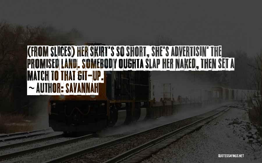 Savannah Quotes: (from Slices) Her Skirt's So Short, She's Advertisin' The Promised Land. Somebody Oughta Slap Her Naked, Then Set A Match