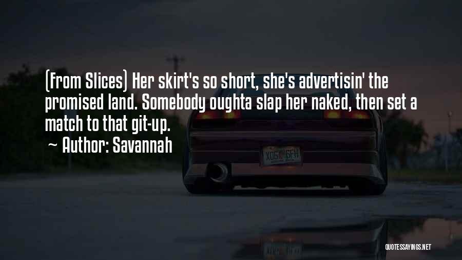 Savannah Quotes: (from Slices) Her Skirt's So Short, She's Advertisin' The Promised Land. Somebody Oughta Slap Her Naked, Then Set A Match