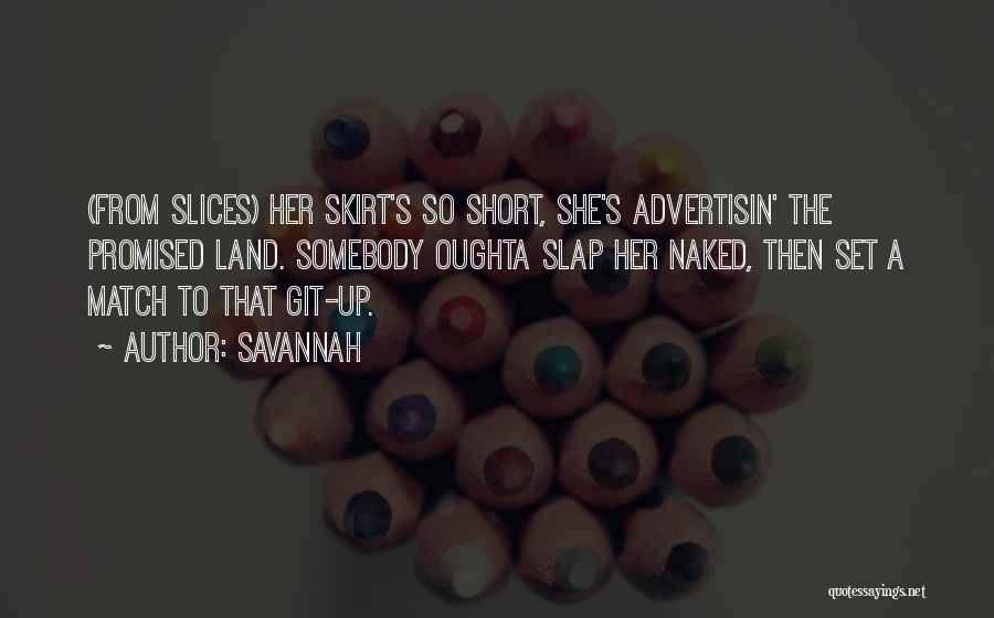 Savannah Quotes: (from Slices) Her Skirt's So Short, She's Advertisin' The Promised Land. Somebody Oughta Slap Her Naked, Then Set A Match