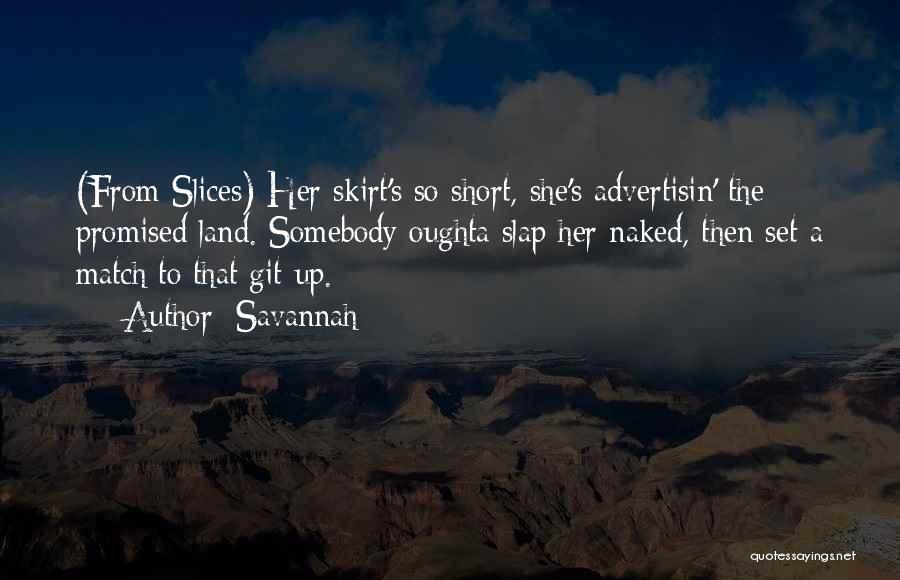 Savannah Quotes: (from Slices) Her Skirt's So Short, She's Advertisin' The Promised Land. Somebody Oughta Slap Her Naked, Then Set A Match