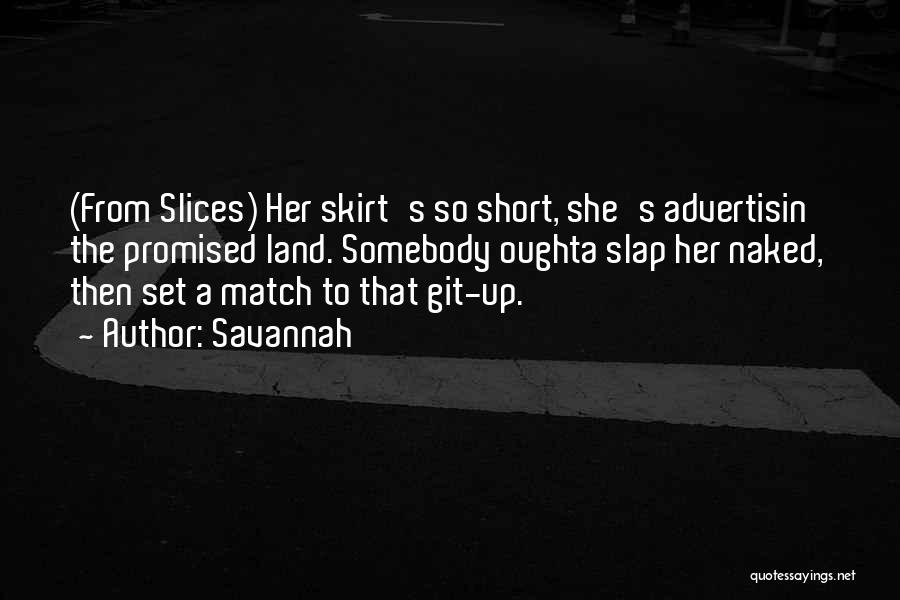 Savannah Quotes: (from Slices) Her Skirt's So Short, She's Advertisin' The Promised Land. Somebody Oughta Slap Her Naked, Then Set A Match