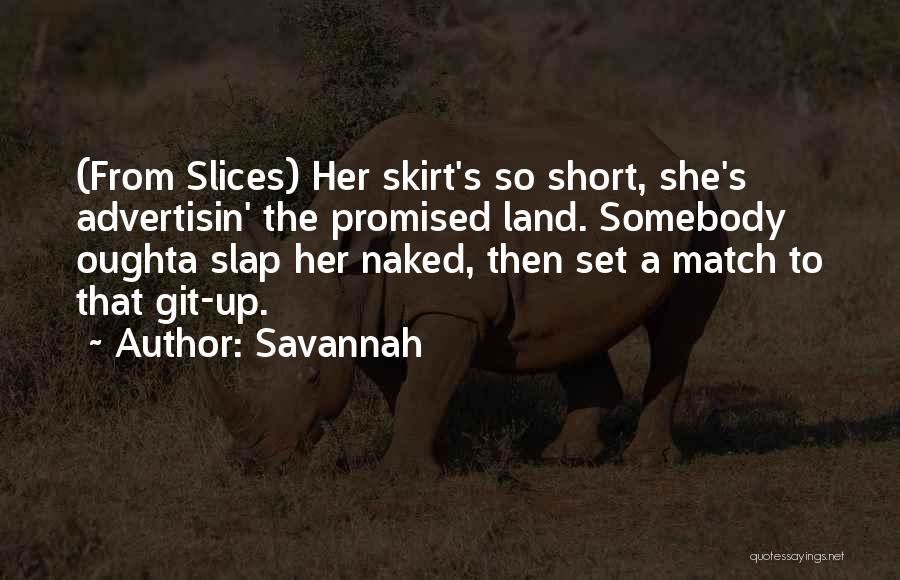 Savannah Quotes: (from Slices) Her Skirt's So Short, She's Advertisin' The Promised Land. Somebody Oughta Slap Her Naked, Then Set A Match