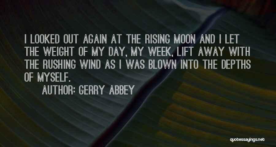 Gerry Abbey Quotes: I Looked Out Again At The Rising Moon And I Let The Weight Of My Day, My Week, Lift Away