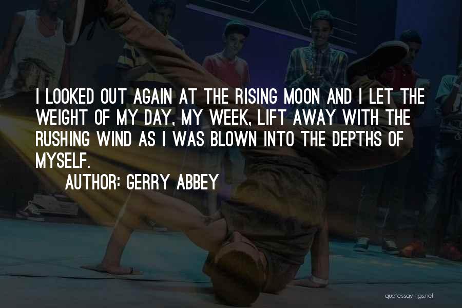 Gerry Abbey Quotes: I Looked Out Again At The Rising Moon And I Let The Weight Of My Day, My Week, Lift Away