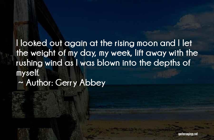 Gerry Abbey Quotes: I Looked Out Again At The Rising Moon And I Let The Weight Of My Day, My Week, Lift Away