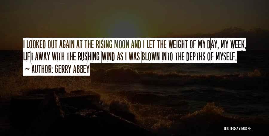 Gerry Abbey Quotes: I Looked Out Again At The Rising Moon And I Let The Weight Of My Day, My Week, Lift Away