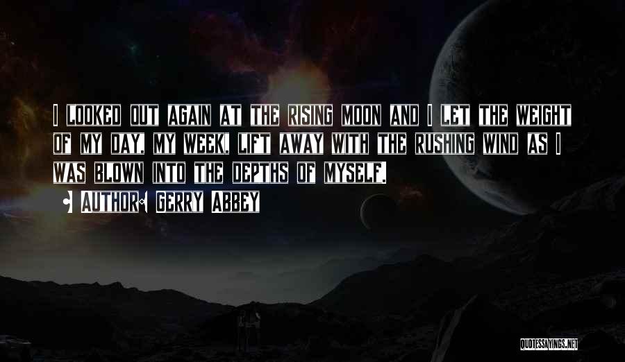 Gerry Abbey Quotes: I Looked Out Again At The Rising Moon And I Let The Weight Of My Day, My Week, Lift Away