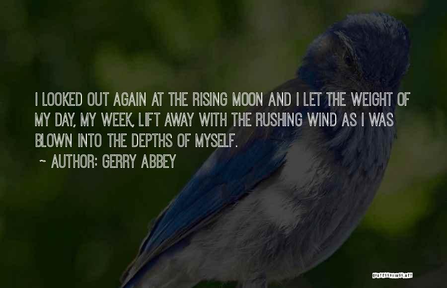 Gerry Abbey Quotes: I Looked Out Again At The Rising Moon And I Let The Weight Of My Day, My Week, Lift Away