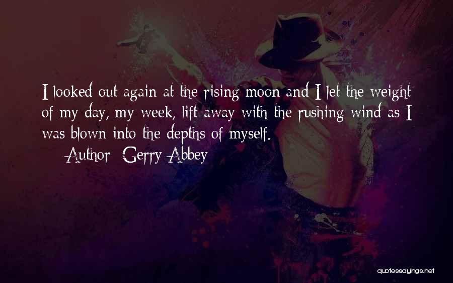 Gerry Abbey Quotes: I Looked Out Again At The Rising Moon And I Let The Weight Of My Day, My Week, Lift Away