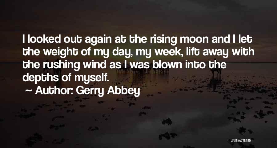 Gerry Abbey Quotes: I Looked Out Again At The Rising Moon And I Let The Weight Of My Day, My Week, Lift Away