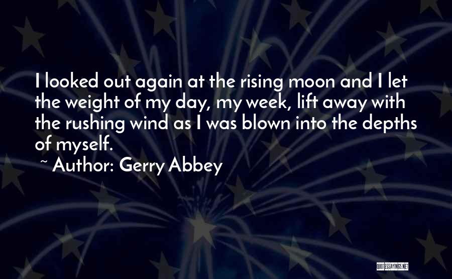 Gerry Abbey Quotes: I Looked Out Again At The Rising Moon And I Let The Weight Of My Day, My Week, Lift Away