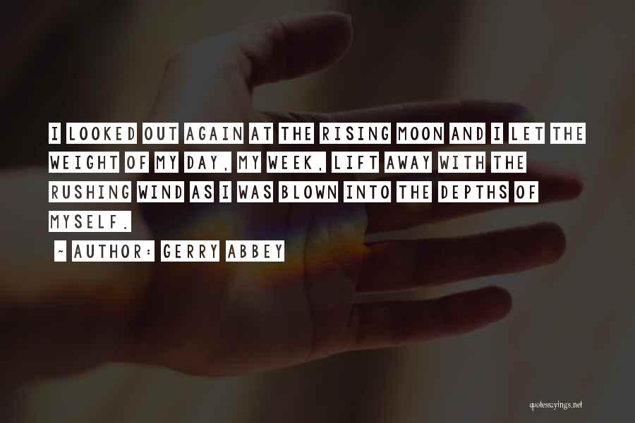 Gerry Abbey Quotes: I Looked Out Again At The Rising Moon And I Let The Weight Of My Day, My Week, Lift Away