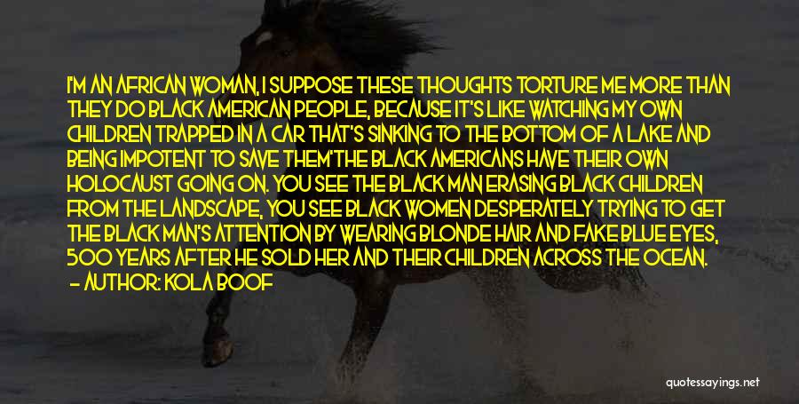 Kola Boof Quotes: I'm An African Woman, I Suppose These Thoughts Torture Me More Than They Do Black American People, Because It's Like