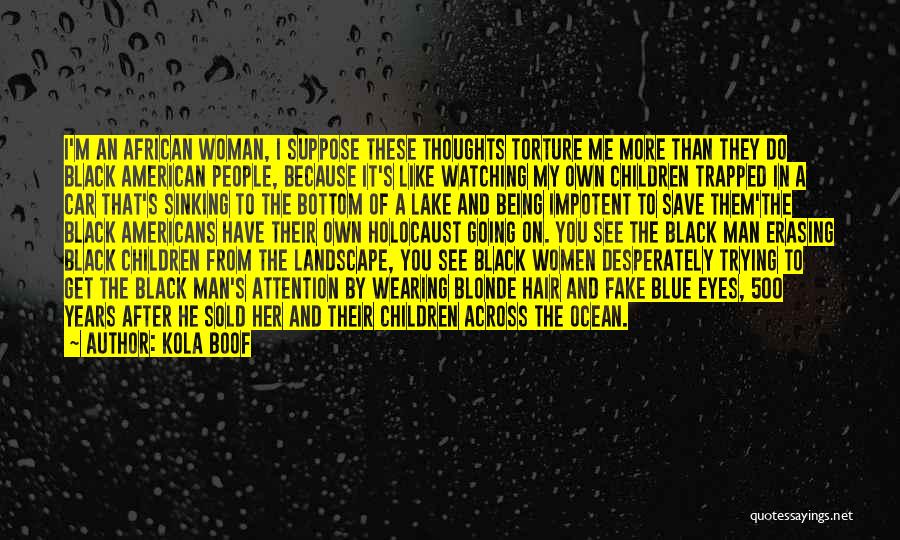 Kola Boof Quotes: I'm An African Woman, I Suppose These Thoughts Torture Me More Than They Do Black American People, Because It's Like