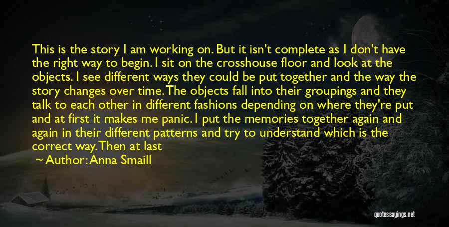 Anna Smaill Quotes: This Is The Story I Am Working On. But It Isn't Complete As I Don't Have The Right Way To