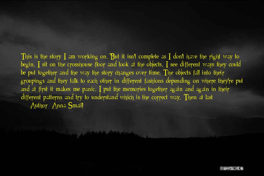 Anna Smaill Quotes: This Is The Story I Am Working On. But It Isn't Complete As I Don't Have The Right Way To