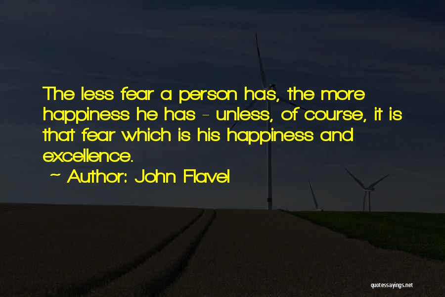 John Flavel Quotes: The Less Fear A Person Has, The More Happiness He Has - Unless, Of Course, It Is That Fear Which