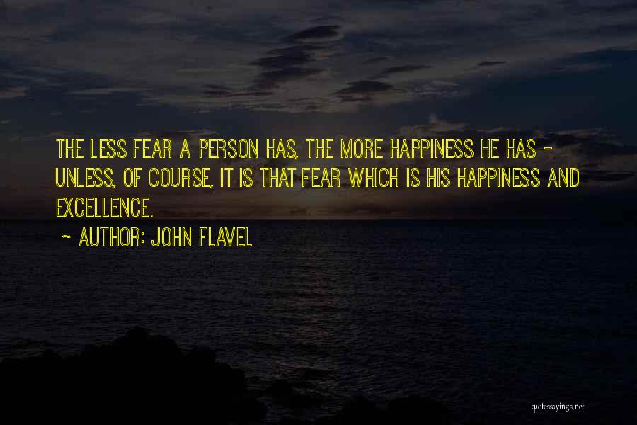 John Flavel Quotes: The Less Fear A Person Has, The More Happiness He Has - Unless, Of Course, It Is That Fear Which