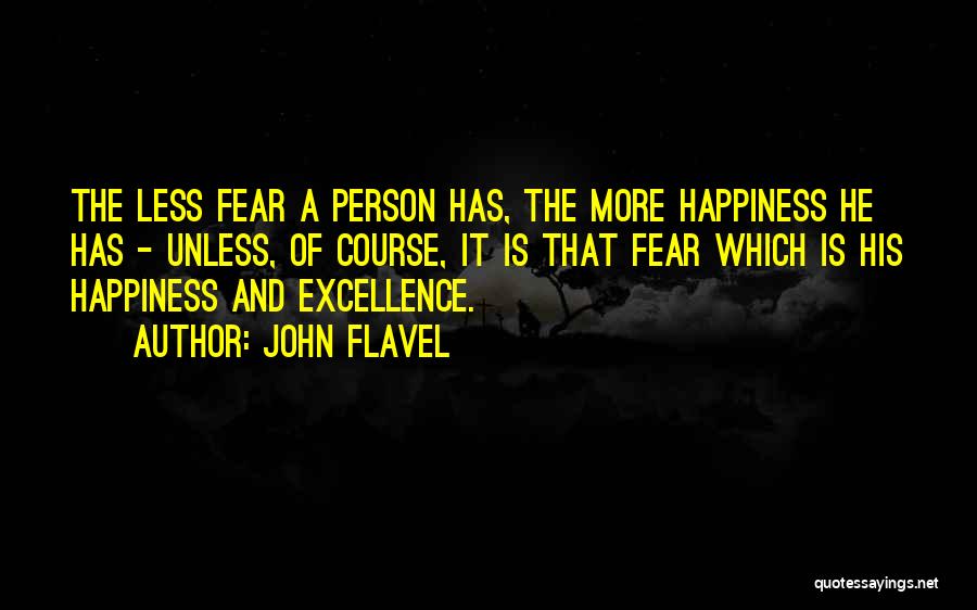 John Flavel Quotes: The Less Fear A Person Has, The More Happiness He Has - Unless, Of Course, It Is That Fear Which
