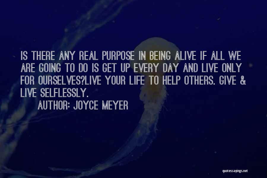 Joyce Meyer Quotes: Is There Any Real Purpose In Being Alive If All We Are Going To Do Is Get Up Every Day