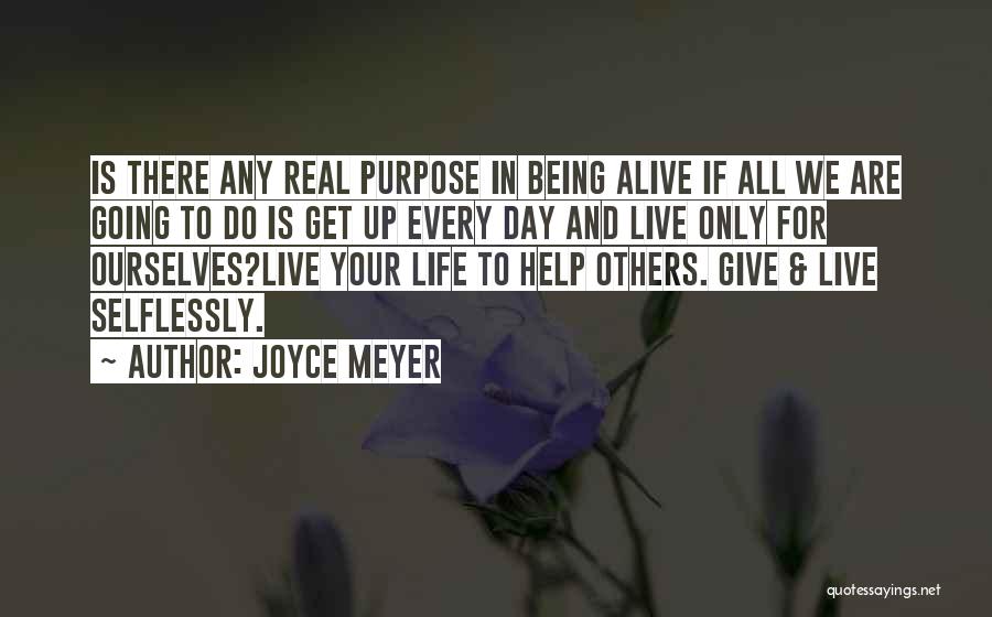 Joyce Meyer Quotes: Is There Any Real Purpose In Being Alive If All We Are Going To Do Is Get Up Every Day