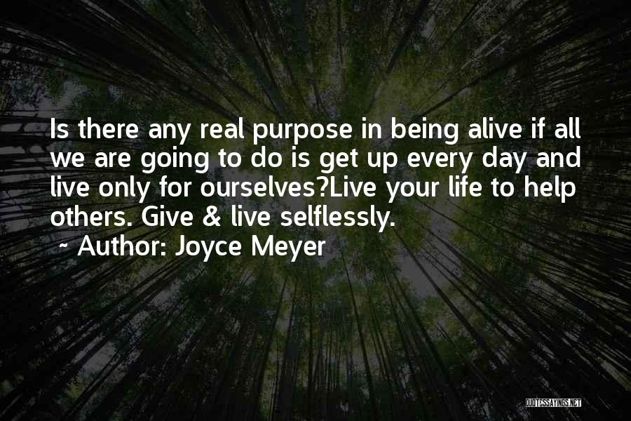 Joyce Meyer Quotes: Is There Any Real Purpose In Being Alive If All We Are Going To Do Is Get Up Every Day