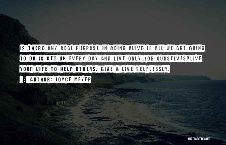 Joyce Meyer Quotes: Is There Any Real Purpose In Being Alive If All We Are Going To Do Is Get Up Every Day